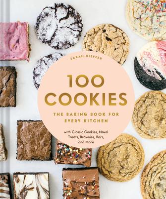 100 Cookies: The Baking Book For Every Kitchen, With Classic Cookies, Novel Treats, Brownies, Bars, And More - Sarah Kieffer