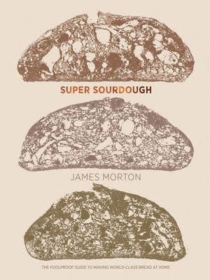 Super Sourdough: The Foolproof Guide to Making World-Class Bread at Home - James Morton